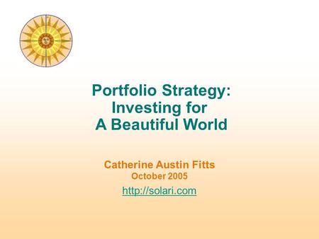 Catherine Austin Fitts October 2005  Portfolio Strategy: Investing for A Beautiful World.