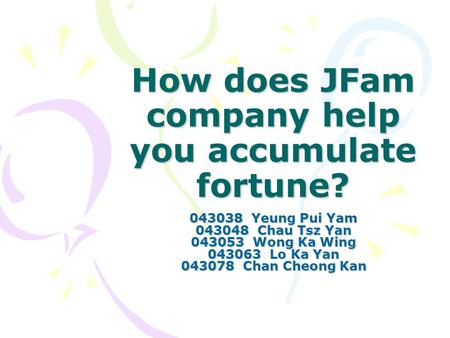 How does JFam company help you accumulate fortune? 043038 Yeung Pui Yam 043048 Chau Tsz Yan 043053 Wong Ka Wing 043063 Lo Ka Yan 043078 Chan Cheong Kan.