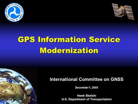 GPS Information Service Modernization International Committee on GNSS December 1, 2005 Hank Skalski U.S. Department of Transportation.