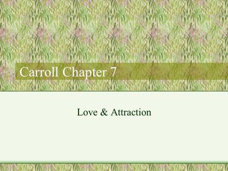 Carroll Chapter 7 Love & Attraction. Attraction Physical attraction key component –Universals Clean skin, teeth, hair, muscle tone, steady gate –Vast.