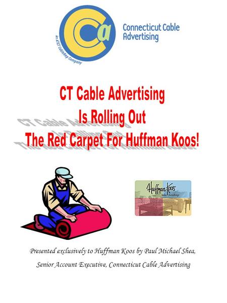 Presented exclusively to Huffman Koos by Paul Michael Shea, Senior Account Executive, Connecticut Cable Advertising.