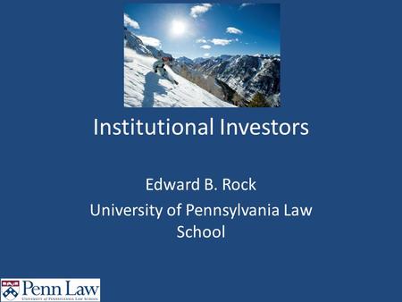 Institutional Investors Edward B. Rock University of Pennsylvania Law School.