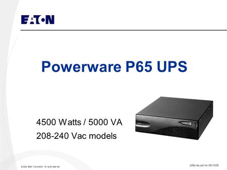 © 2002 Eaton Corporation. All rights reserved. Powerware P65 UPS 4500 Watts / 5000 VA 208-240 Vac models p65pres.ppt rev 09/13/05.