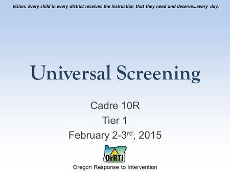 Vision: Every child in every district receives the instruction that they need and deserve…every day. Oregon Response to Intervention Vision: Every child.