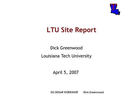 ISU DOSAR WORKSHOP Dick Greenwood LTU Site Report Dick Greenwood Louisiana Tech University April 5, 2007.