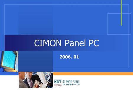 CIMON Panel PC 2006. 01. KDT SYSTEMS Introduction  Fan-less cooling system  High color/resolution TFT LCD  Panel mountable structure  USB interfaced.