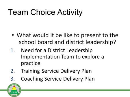 Team Choice Activity What would it be like to present to the school board and district leadership? 1.Need for a District Leadership Implementation Team.