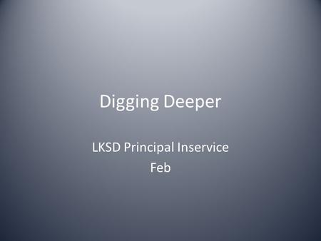 Digging Deeper LKSD Principal Inservice Feb. Our approach for our time together…