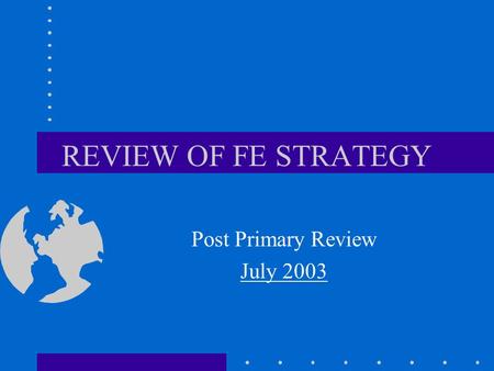 REVIEW OF FE STRATEGY Post Primary Review July 2003.