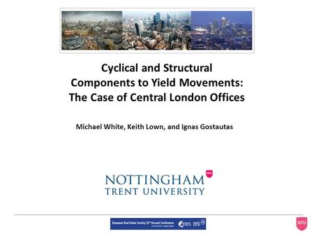 Cyclical and Structural Components to Yield Movements: The Case of Central London Offices Michael White, Keith Lown, and Ignas Gostautas.