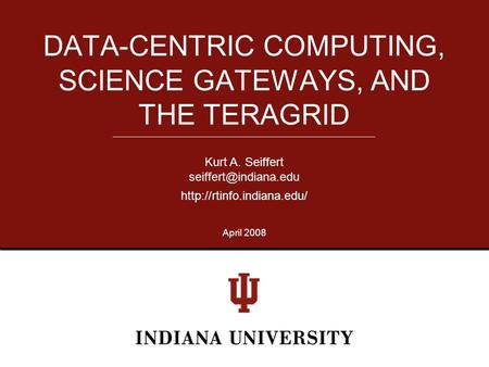 DATA-CENTRIC COMPUTING, SCIENCE GATEWAYS, AND THE TERAGRID Kurt A. Seiffert  April 2008.