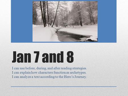 Jan 7 and 8 I can use before, during, and after reading strategies. I can explain how characters function as archetypes. I can analyze a text according.