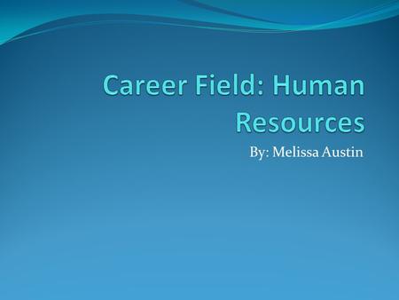 By: Melissa Austin Human Resources “People Person” Manage employees: Such as Hire/Fire Health benefits: Insurance, wellness, safety Compensation Organization.