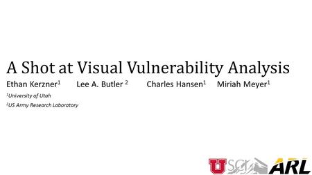 A Shot at Visual Vulnerability Analysis Ethan Kerzner 1 Lee A. Butler 2 Charles Hansen 1 Miriah Meyer 1 1 University of Utah 2 US Army Research Laboratory.