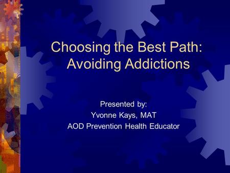 Choosing the Best Path: Avoiding Addictions Presented by: Yvonne Kays, MAT AOD Prevention Health Educator.