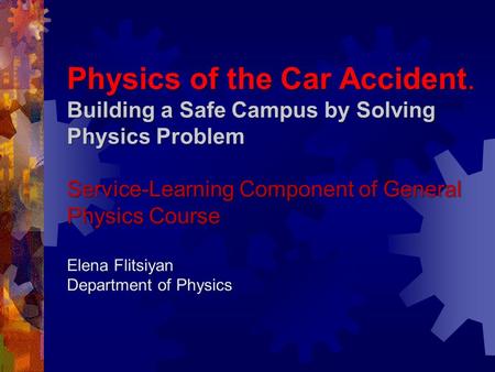 Physics of the Car Accident. Building a Safe Campus by Solving Physics Problem Service-Learning Component of General Physics Course Elena Flitsiyan Department.