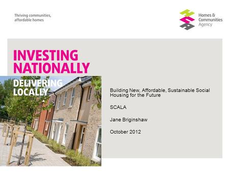 Building New, Affordable, Sustainable Social Housing for the Future SCALA Jane Briginshaw October 2012.