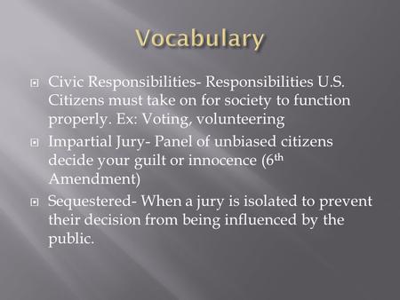  Civic Responsibilities- Responsibilities U.S. Citizens must take on for society to function properly. Ex: Voting, volunteering  Impartial Jury- Panel.