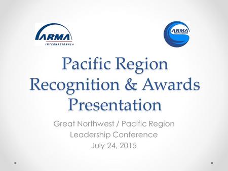 Pacific Region Recognition & Awards Presentation Great Northwest / Pacific Region Leadership Conference July 24, 2015.