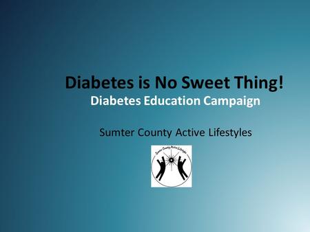 Diabetes is No Sweet Thing! Diabetes Education Campaign Sumter County Active Lifestyles.