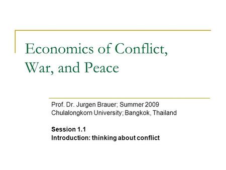 Economics of Conflict, War, and Peace Prof. Dr. Jurgen Brauer; Summer 2009 Chulalongkorn University; Bangkok, Thailand Session 1.1 Introduction: thinking.