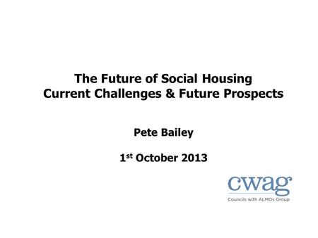 The Future of Social Housing Current Challenges & Future Prospects Pete Bailey 1 st October 2013.