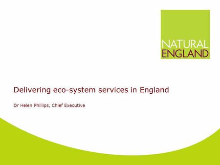 Delivering eco-system services in England Dr Helen Phillips, Chief Executive.