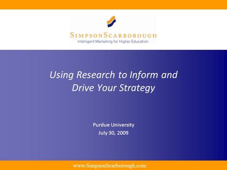 Www.SimpsonScarborough.com Using Research to Inform and Drive Your Strategy Purdue University July 30, 2009.