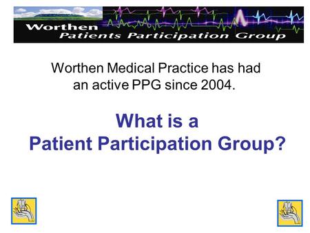 What is a Patient Participation Group? Worthen Medical Practice has had an active PPG since 2004.