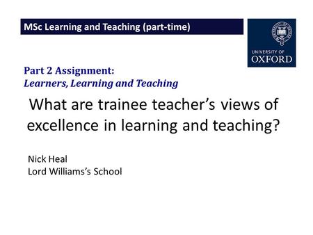 MSc Learning and Teaching (part-time) What are trainee teacher’s views of excellence in learning and teaching? Part 2 Assignment: Learners, Learning and.