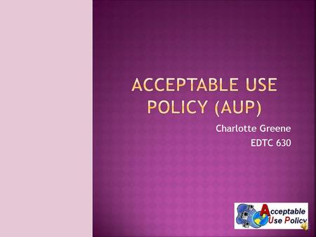 Charlotte Greene EDTC 630 A document of set rules by the school district that explains what you can and cannot do with district owned information systems.