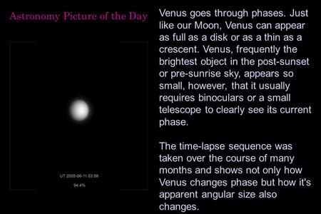 Venus goes through phases. Just like our Moon, Venus can appear as full as a disk or as a thin as a crescent. Venus, frequently the brightest object in.