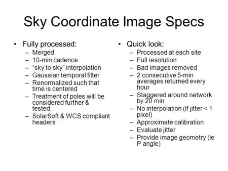 Sky Coordinate Image Specs Fully processed: –Merged –10-min cadence –“sky to sky” interpolation –Gaussian temporal filter –Renormalized such that time.