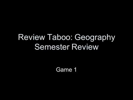 Review Taboo: Geography Semester Review Game 1. The Rules: Review Taboo You and your partner will sit up front, one facing the screen and one facing away.