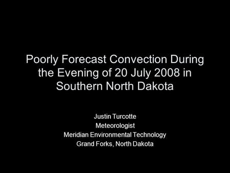 Poorly Forecast Convection During the Evening of 20 July 2008 in Southern North Dakota Justin Turcotte Meteorologist Meridian Environmental Technology.