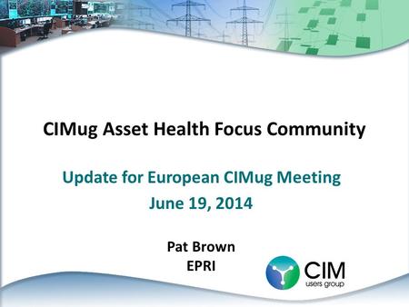 CIMug Asset Health Focus Community Update for European CIMug Meeting June 19, 2014 Pat Brown EPRI.