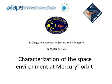 Characterization of the space environment at Mercury’ orbit P. Diego, M. Laurenza, M.Storini, and S. Massetti IAPS/INAF - Italy.