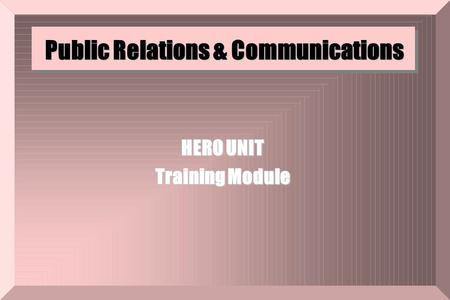 Public Relations & Communications Public Relations & Communications HERO UNIT Training Module.