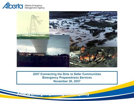 November 17, 2007 Alberta Emergency Management Agency 2007 Connecting the Dots to Safer Communities Emergency Preparedness Services November 26, 2007.