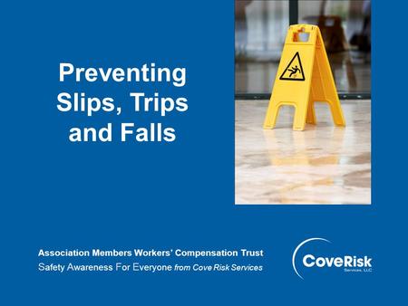 Preventing Slips, Trips and Falls Association Members Workers’ Compensation Trust S afety A wareness F or E veryone from Cove Risk Services.