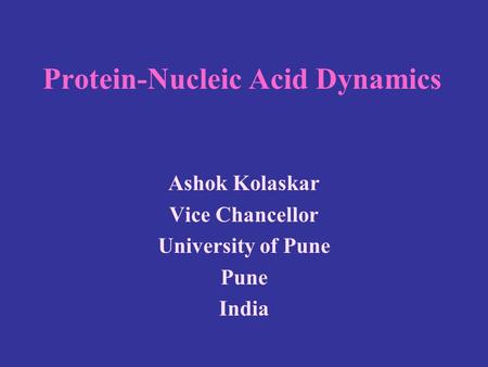 Protein-Nucleic Acid Dynamics Ashok Kolaskar Vice Chancellor University of Pune Pune India.