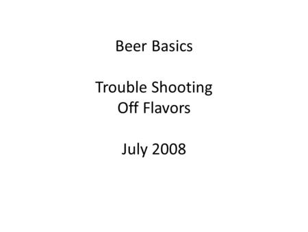 Beer Basics Trouble Shooting Off Flavors July 2008