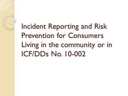 Incident Reporting and Risk Prevention for Consumers Living in the community or in ICF/DDs No. 10-002.