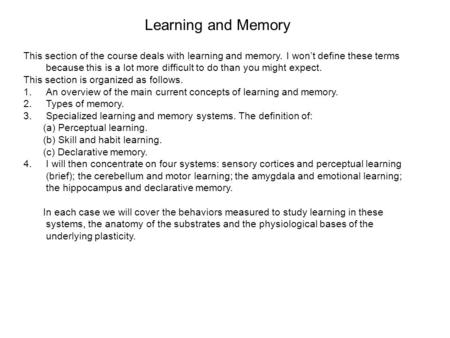 Learning and Memory This section of the course deals with learning and memory. I won’t define these terms because this is a lot more difficult to do than.