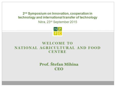 WELCOME TO NATIONAL AGRICULTURAL AND FOOD CENTRE 2 nd Symposium on Innovation, cooperation in technology and international transfer of technology Prof.