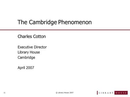 1|© Library House 2007 The Cambridge Phenomenon Charles Cotton Executive Director Library House Cambridge April 2007.