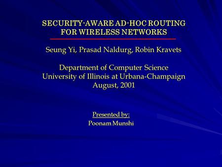 SECURITY-AWARE AD-HOC ROUTING FOR WIRELESS NETWORKS Seung Yi, Prasad Naldurg, Robin Kravets Department of Computer Science University of Illinois at Urbana-Champaign.