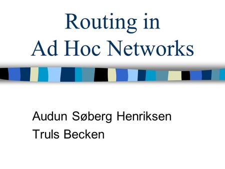 Routing in Ad Hoc Networks Audun Søberg Henriksen Truls Becken.