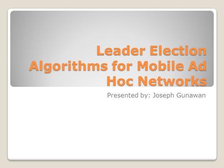 Leader Election Algorithms for Mobile Ad Hoc Networks Presented by: Joseph Gunawan.