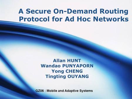 GZ06 : Mobile and Adaptive Systems A Secure On-Demand Routing Protocol for Ad Hoc Networks Allan HUNT Wandao PUNYAPORN Yong CHENG Tingting OUYANG.